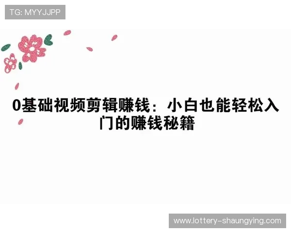 短视频剪辑赚钱攻略从入门到精通提升收入的全方位策略解析